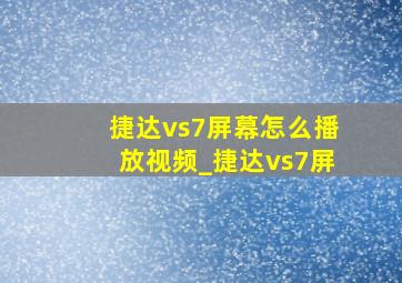 捷达vs7屏幕怎么播放视频_捷达vs7屏