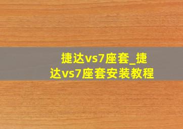 捷达vs7座套_捷达vs7座套安装教程