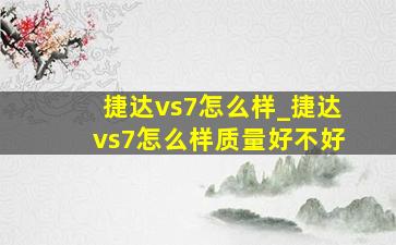 捷达vs7怎么样_捷达vs7怎么样质量好不好