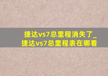 捷达vs7总里程消失了_捷达vs7总里程表在哪看