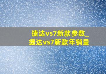 捷达vs7新款参数_捷达vs7新款年销量