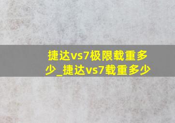 捷达vs7极限载重多少_捷达vs7载重多少