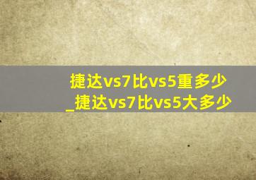 捷达vs7比vs5重多少_捷达vs7比vs5大多少