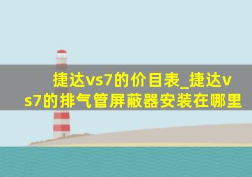 捷达vs7的价目表_捷达vs7的排气管屏蔽器安装在哪里