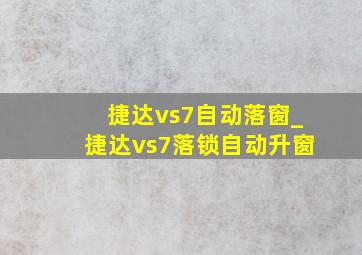 捷达vs7自动落窗_捷达vs7落锁自动升窗