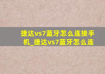 捷达vs7蓝牙怎么连接手机_捷达vs7蓝牙怎么连