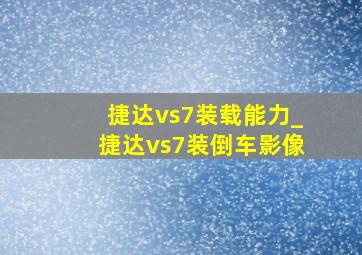 捷达vs7装载能力_捷达vs7装倒车影像