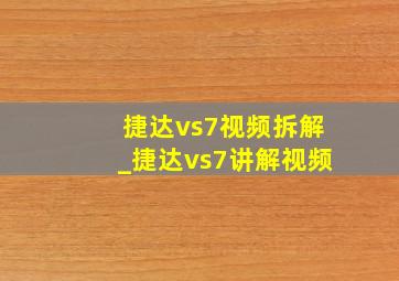 捷达vs7视频拆解_捷达vs7讲解视频