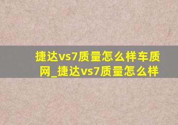 捷达vs7质量怎么样车质网_捷达vs7质量怎么样