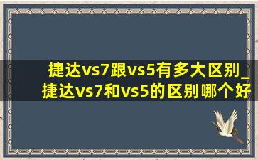 捷达vs7跟vs5有多大区别_捷达vs7和vs5的区别哪个好