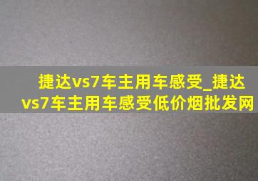 捷达vs7车主用车感受_捷达vs7车主用车感受(低价烟批发网)