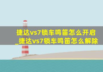 捷达vs7锁车鸣笛怎么开启_捷达vs7锁车鸣笛怎么解除