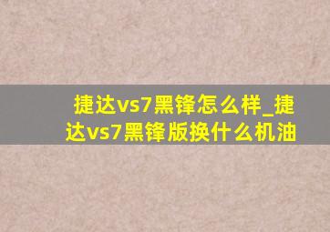 捷达vs7黑锋怎么样_捷达vs7黑锋版换什么机油