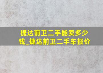 捷达前卫二手能卖多少钱_捷达前卫二手车报价