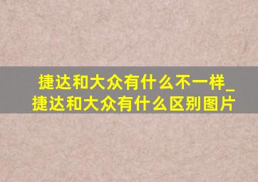 捷达和大众有什么不一样_捷达和大众有什么区别图片