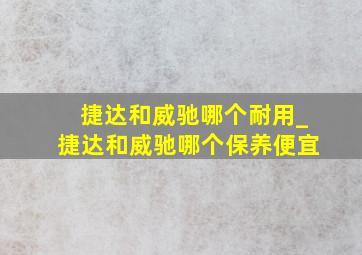 捷达和威驰哪个耐用_捷达和威驰哪个保养便宜