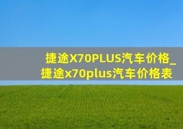 捷途X70PLUS汽车价格_捷途x70plus汽车价格表