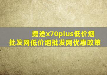 捷途x70plus(低价烟批发网)(低价烟批发网)优惠政策