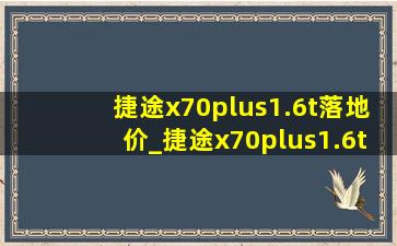 捷途x70plus1.6t落地价_捷途x70plus1.6t落地价优惠多少