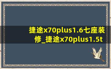 捷途x70plus1.6七座装修_捷途x70plus1.5t装潢