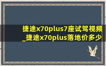 捷途x70plus7座试驾视频_捷途x70plus落地价多少钱