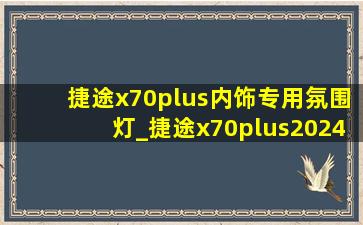 捷途x70plus内饰专用氛围灯_捷途x70plus2024款氛围灯