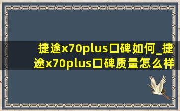 捷途x70plus口碑如何_捷途x70plus口碑质量怎么样(低价烟批发网)