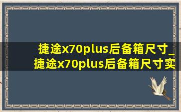 捷途x70plus后备箱尺寸_捷途x70plus后备箱尺寸实测