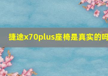 捷途x70plus座椅是真实的吗