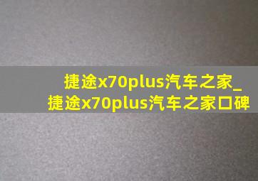 捷途x70plus汽车之家_捷途x70plus汽车之家口碑