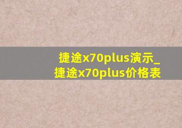 捷途x70plus演示_捷途x70plus价格表