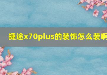 捷途x70plus的装饰怎么装啊