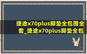 捷途x70plus脚垫全包围全套_捷途x70plus脚垫全包