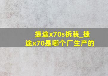 捷途x70s拆装_捷途x70是哪个厂生产的