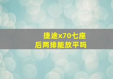 捷途x70七座后两排能放平吗