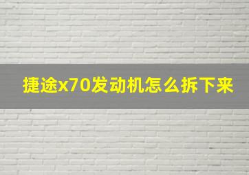 捷途x70发动机怎么拆下来