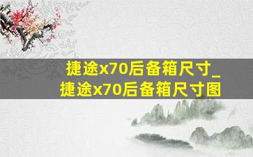 捷途x70后备箱尺寸_捷途x70后备箱尺寸图