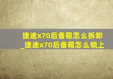 捷途x70后备箱怎么拆卸_捷途x70后备箱怎么锁上