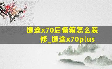 捷途x70后备箱怎么装修_捷途x70plus