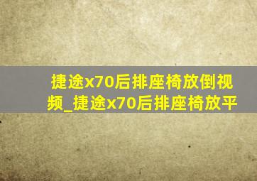 捷途x70后排座椅放倒视频_捷途x70后排座椅放平