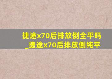 捷途x70后排放倒全平吗_捷途x70后排放倒纯平