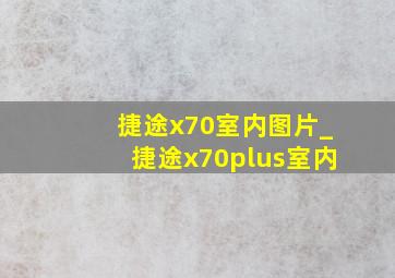 捷途x70室内图片_捷途x70plus室内