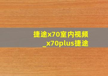 捷途x70室内视频_x70plus捷途