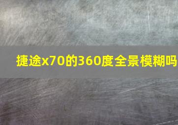 捷途x70的360度全景模糊吗