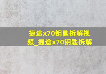 捷途x70钥匙拆解视频_捷途x70钥匙拆解