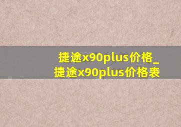 捷途x90plus价格_捷途x90plus价格表