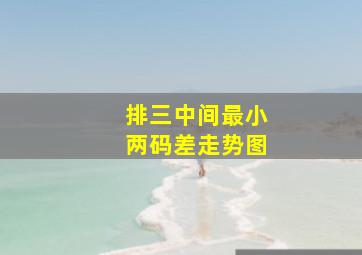 排三中间最小两码差走势图