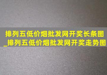 排列五(低价烟批发网)开奖长条图_排列五(低价烟批发网)开奖走势图