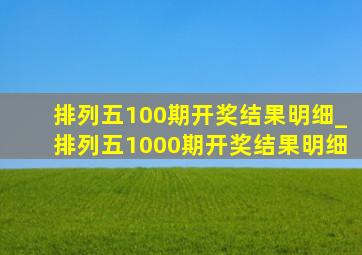 排列五100期开奖结果明细_排列五1000期开奖结果明细