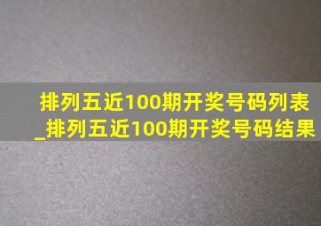 排列五近100期开奖号码列表_排列五近100期开奖号码结果